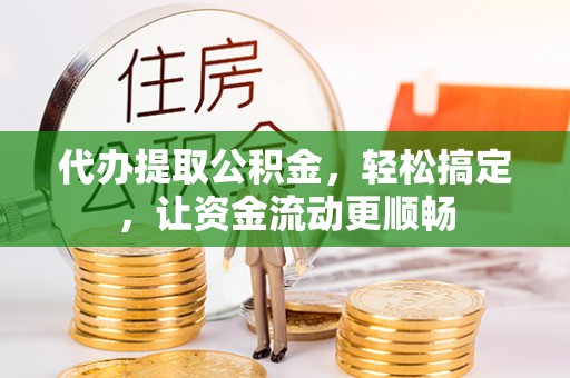 金秀代办提取公积金，轻松搞定，让资金流动更顺畅