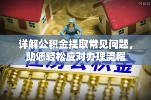 金秀详解公积金提取常见问题，助您轻松应对办理流程
