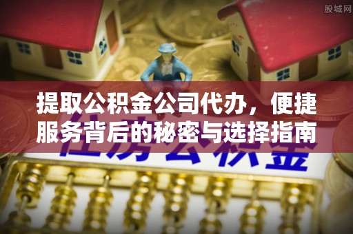 金秀提取公积金公司代办，便捷服务背后的秘密与选择指南