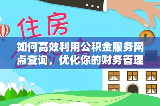金秀如何高效利用公积金服务网点查询，优化你的财务管理