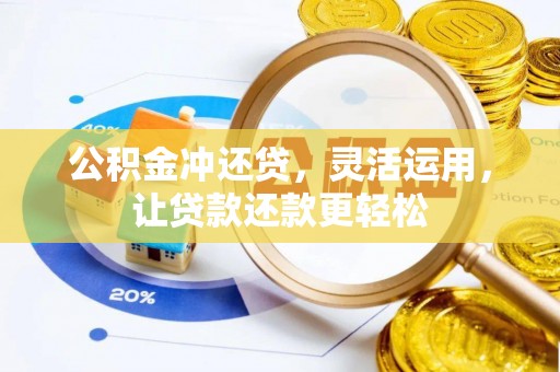 金秀公积金冲还贷，灵活运用，让贷款还款更轻松