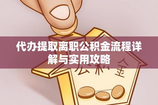 金秀代办提取离职公积金流程详解与实用攻略