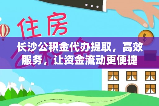 金秀长沙公积金代办提取，高效服务，让资金流动更便捷