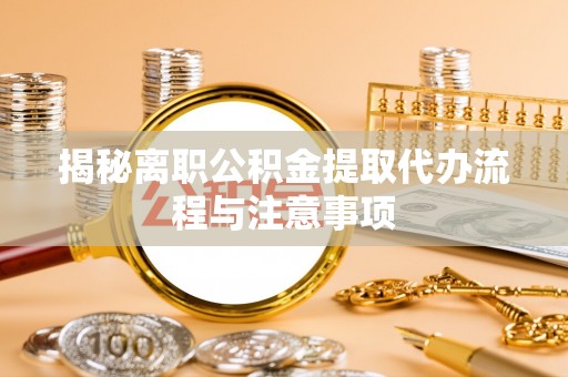 金秀揭秘离职公积金提取代办流程与注意事项