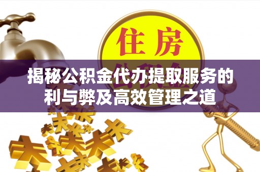 金秀揭秘公积金代办提取服务的利与弊及高效管理之道