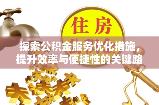 金秀探索公积金服务优化措施，提升效率与便捷性的关键路径