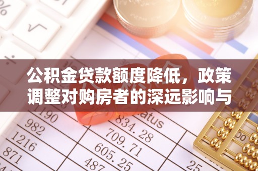 金秀公积金贷款额度降低，政策调整对购房者的深远影响与应对策略