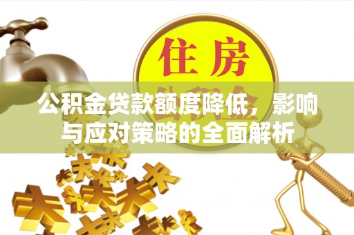 金秀公积金贷款额度降低，影响与应对策略的全面解析
