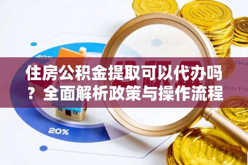 金秀住房公积金提取可以代办吗？全面解析政策与操作流程