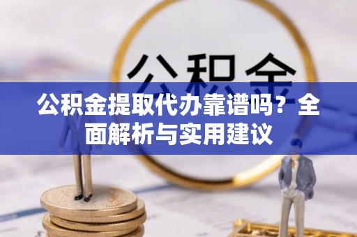 金秀公积金提取代办靠谱吗？全面解析与实用建议