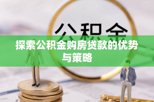 金秀探索公积金购房贷款的优势与策略