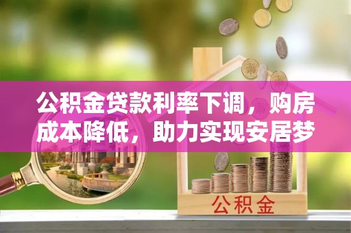 金秀公积金贷款利率下调，购房成本降低，助力实现安居梦