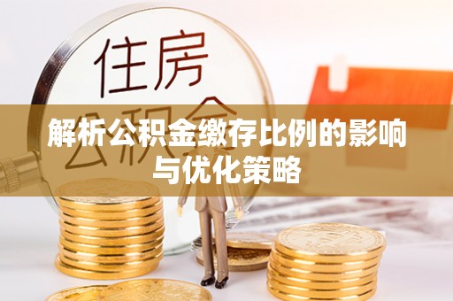 金秀解析公积金缴存比例的影响与优化策略