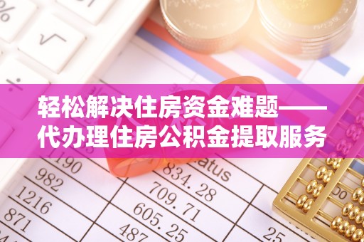 金秀轻松解决住房资金难题——代办理住房公积金提取服务详解