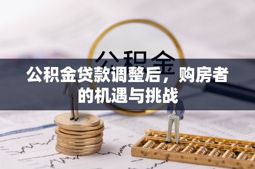 金秀公积金贷款调整后，购房者的机遇与挑战