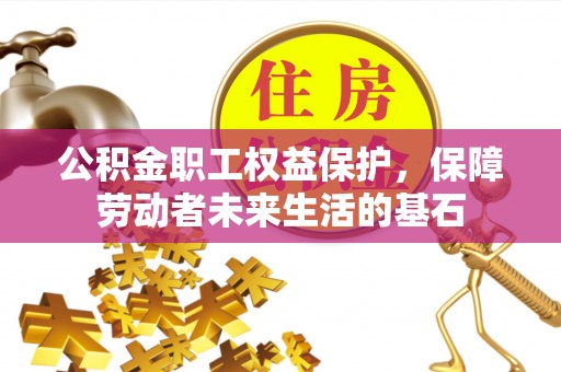 金秀公积金职工权益保护，保障劳动者未来生活的基石