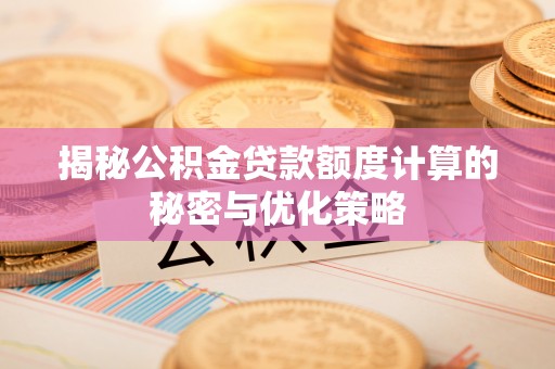 金秀揭秘公积金贷款额度计算的秘密与优化策略