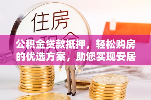 金秀公积金贷款抵押，轻松购房的优选方案，助您实现安居梦想