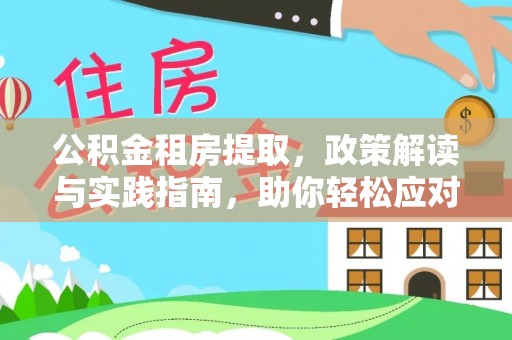 金秀公积金租房提取，政策解读与实践指南，助你轻松应对住房难题