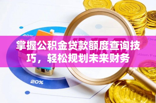 金秀掌握公积金贷款额度查询技巧，轻松规划未来财务