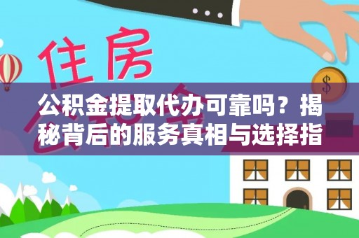 金秀公积金提取代办可靠吗？揭秘背后的服务真相与选择指南