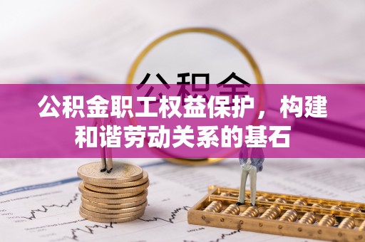金秀公积金职工权益保护，构建和谐劳动关系的基石