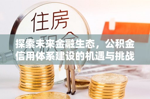 金秀探索未来金融生态，公积金信用体系建设的机遇与挑战