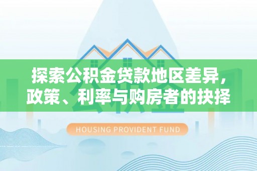 金秀探索公积金贷款地区差异，政策、利率与购房者的抉择
