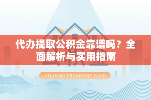 金秀代办提取公积金靠谱吗？全面解析与实用指南