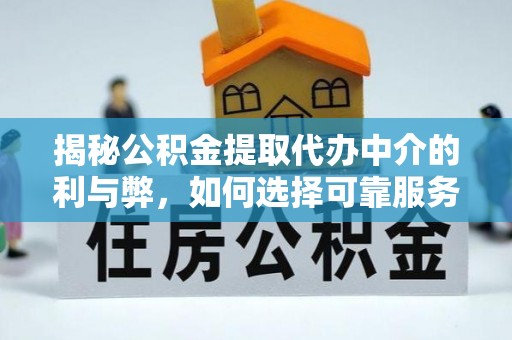 金秀揭秘公积金提取代办中介的利与弊，如何选择可靠服务？