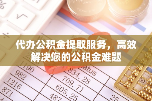 金秀代办公积金提取服务，高效解决您的公积金难题