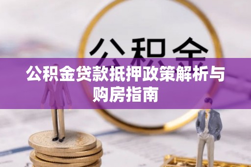 金秀公积金贷款抵押政策解析与购房指南