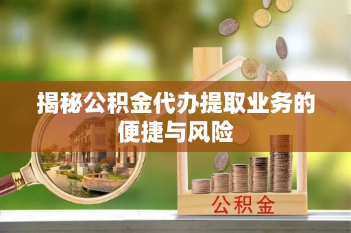 金秀揭秘公积金代办提取业务的便捷与风险