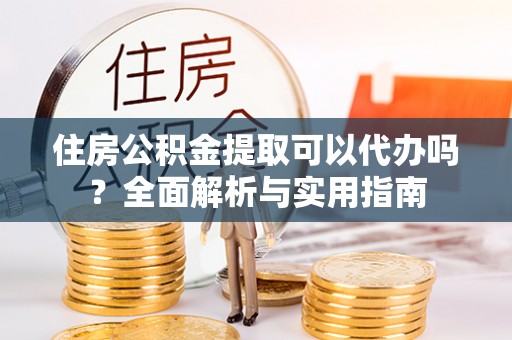 金秀住房公积金提取可以代办吗？全面解析与实用指南