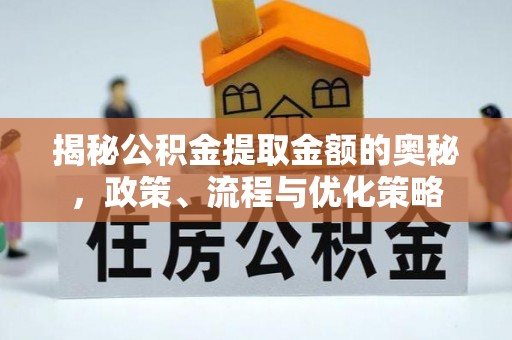 金秀揭秘公积金提取金额的奥秘，政策、流程与优化策略