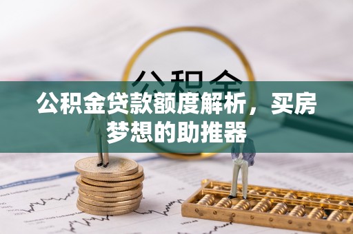 金秀公积金贷款额度解析，买房梦想的助推器