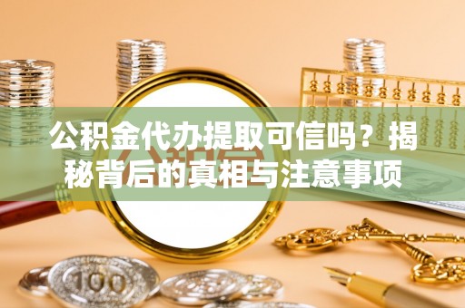 金秀公积金代办提取可信吗？揭秘背后的真相与注意事项