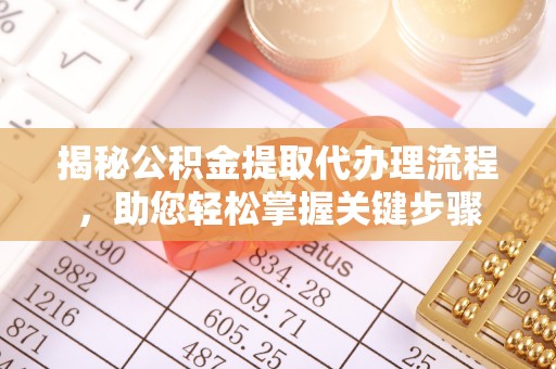 金秀揭秘公积金提取代办理流程，助您轻松掌握关键步骤