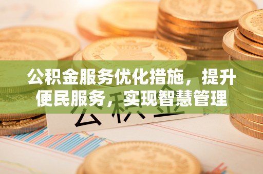金秀公积金服务优化措施，提升便民服务，实现智慧管理