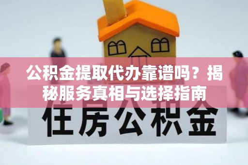 金秀公积金提取代办靠谱吗？揭秘服务真相与选择指南