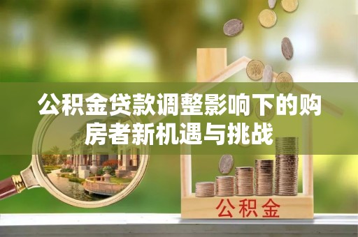 金秀公积金贷款调整影响下的购房者新机遇与挑战