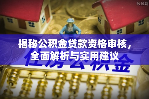 金秀揭秘公积金贷款资格审核，全面解析与实用建议