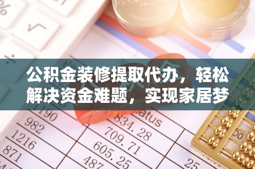 金秀公积金装修提取代办，轻松解决资金难题，实现家居梦想