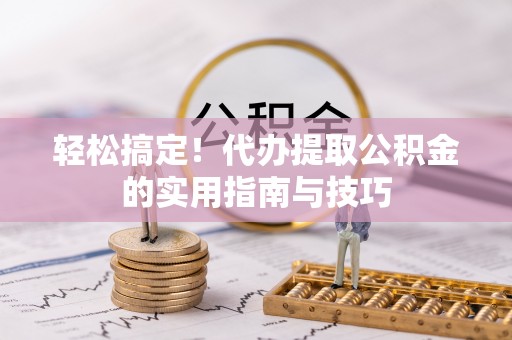 金秀轻松搞定！代办提取公积金的实用指南与技巧