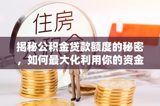 金秀揭秘公积金贷款额度的秘密，如何最大化利用你的资金