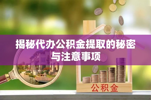 金秀揭秘代办公积金提取的秘密与注意事项