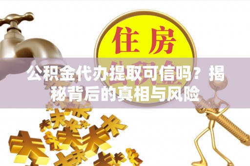 金秀公积金代办提取可信吗？揭秘背后的真相与风险