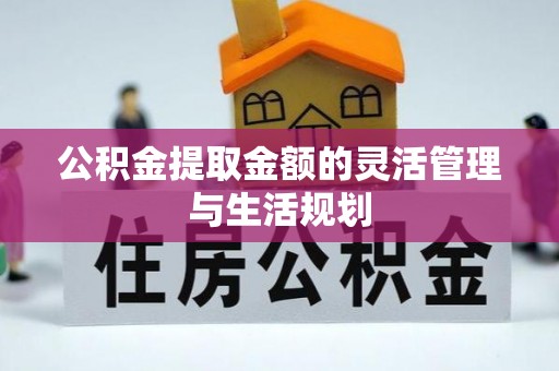 金秀公积金提取金额的灵活管理与生活规划