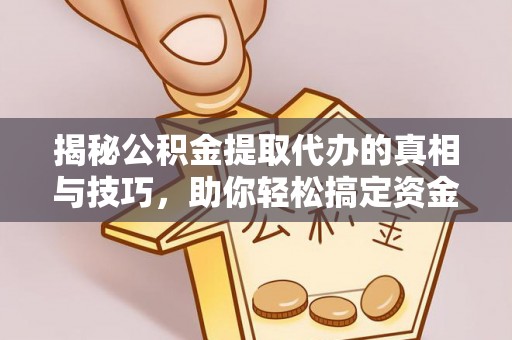金秀揭秘公积金提取代办的真相与技巧，助你轻松搞定资金问题