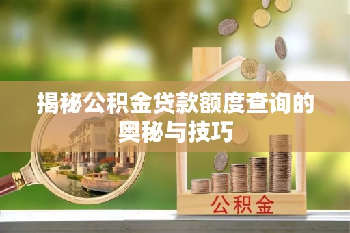 金秀揭秘公积金贷款额度查询的奥秘与技巧
